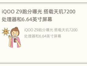 iQOO Z9跑分曝光 搭载天玑7200处理器和6.64英寸屏幕