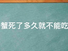 螃蟹死了多久就不能吃了 螃蟹死了多久就不可以吃了