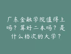 广东金融学院值得上吗？算好二本吗？是什么档次的大学？