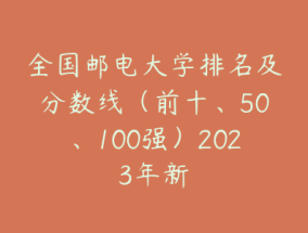 全国邮电大学排名及分数线（前十、50、100强）2023年新