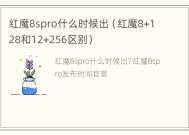 红魔8spro什么时候出（红魔8+128和12+256区别）