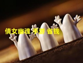 倩女幽魂 手游 省钱(倩女幽魂手游省钱)