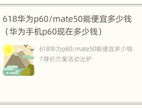 618华为p60/mate50能便宜多少钱（华为手机p60现在多少钱）