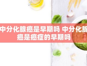 中分化腺癌是早期吗 中分化腺癌是癌症的早期吗