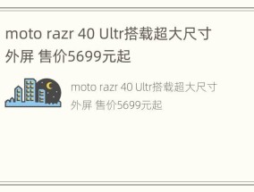 moto razr 40 Ultr搭载超大尺寸外屏 售价5699元起