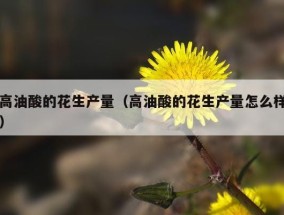 高油酸的花生产量（高油酸的花生产量怎么样）