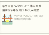 华为申请“ADNCHAT”商标 华为陷商标争夺战:晚了46天,ai开放平台名被合作方注册