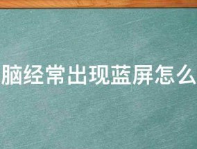 电脑经常出现蓝屏怎么办（电脑经常出现蓝屏怎么办,电脑蓝屏怎么解决）