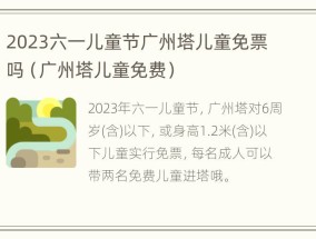 2023六一儿童节广州塔儿童免票吗（广州塔儿童免费）