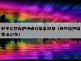 野生动物保护法修订草案25条（野生保护动物法27条）